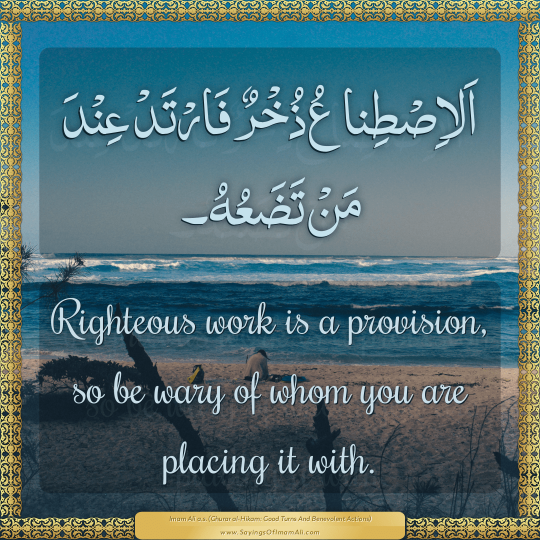 Righteous work is a provision, so be wary of whom you are placing it with.